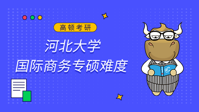 河北大學國際商務專碩好考嗎？22屆復試分數線及難度分析