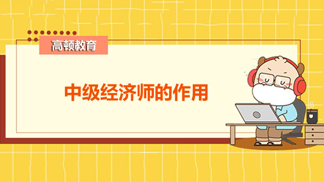 2022年中級經(jīng)濟(jì)師,經(jīng)濟(jì)師作用