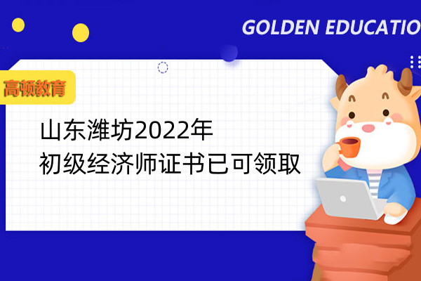 山東濰坊2022年初級經濟師證書已可領取