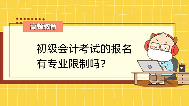 初级会计考试的报名有专业限制吗？跨专业能不能考？