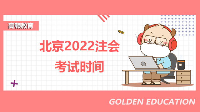 北京2022注会考试时间是什么时候？考试什么时候进场？