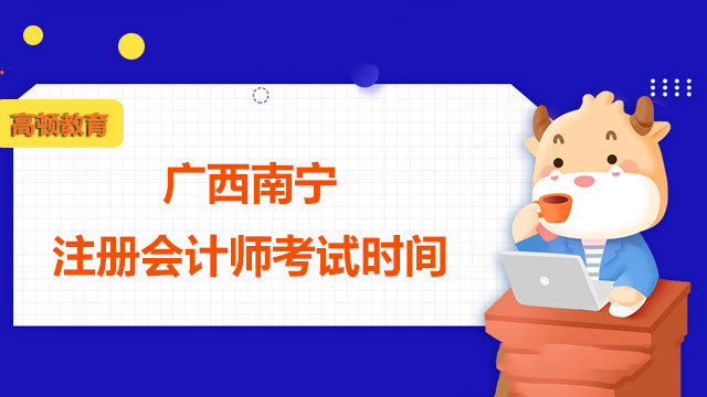 2022年广西南宁注册会计师考试时间是哪天？考试用书有哪些？