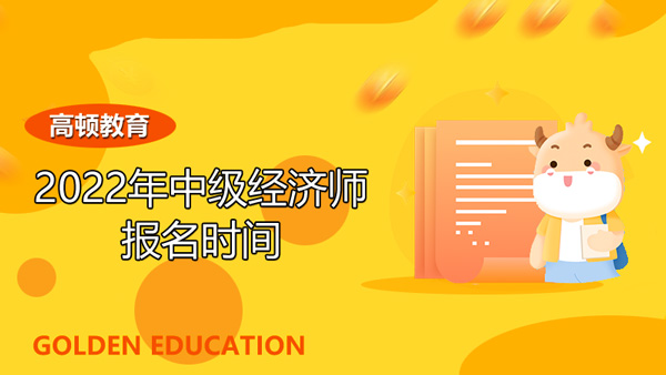 2022年中级经济师报名时间？考试在几月？