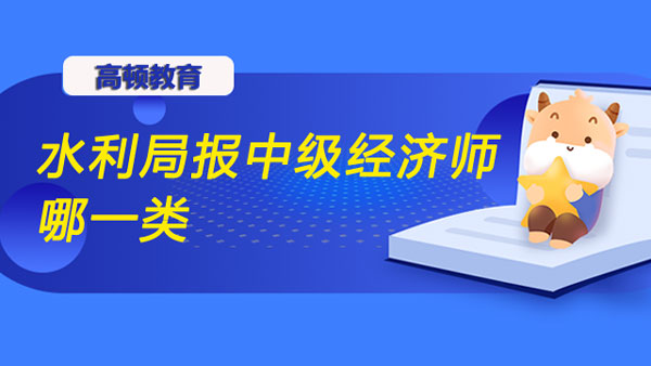 水利局報(bào)中級(jí)經(jīng)濟(jì)師哪一類？如何選專業(yè)？