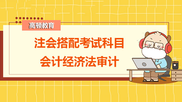 注會搭配考試科目把會計經(jīng)濟法審計這三科放一起備考可以嗎？