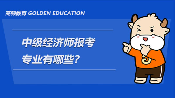 中級經(jīng)濟師報考專業(yè)有哪些？怎么選擇專業(yè)呢？