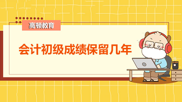 会计初级成绩保留几年？成绩的合格标准是什么？