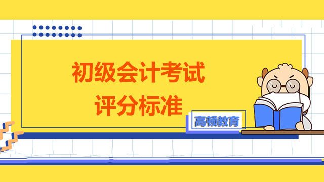 你知道2022年初級(jí)會(huì)計(jì)考試評(píng)分標(biāo)準(zhǔn)嗎？附考試解答技巧