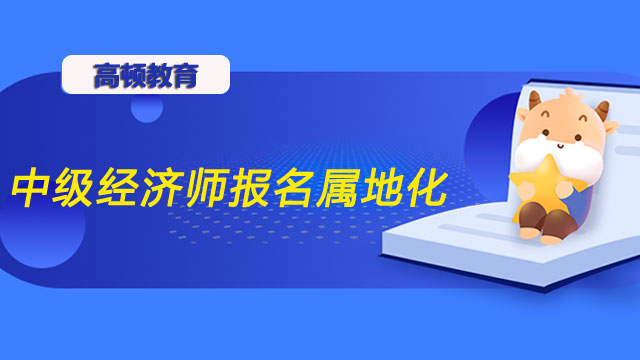 中級經(jīng)濟(jì)師屬地化報(bào)名