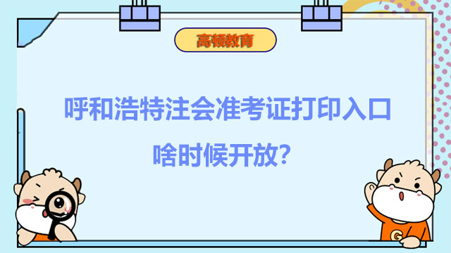 呼和浩特2022注會準考證打印入口啥時候開放？