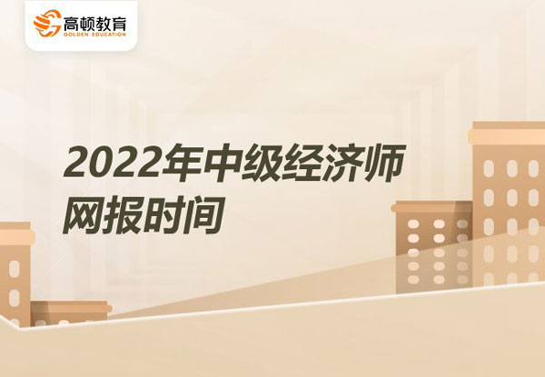 2022年中級(jí)經(jīng)濟(jì)師網(wǎng)報(bào)時(shí)間？附備考經(jīng)驗(yàn)！