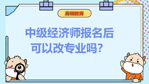 中級經(jīng)濟師報名后可以改專業(yè)嗎？怎么改專業(yè)呢？