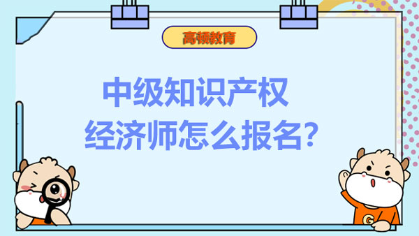 中级知识产权经济师怎么报名？有哪些流程呢？