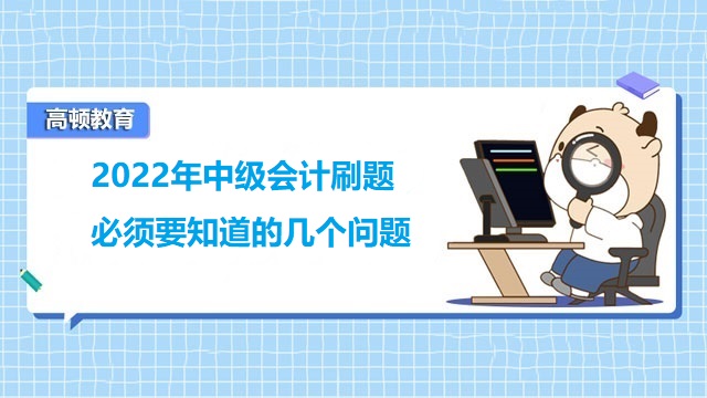 2022年中级会计刷题必须要知道的几个问题