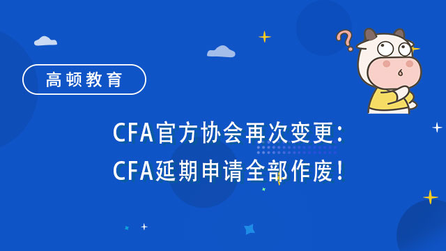 CFA官方协会再次变更：CFA延期申请全部作废！