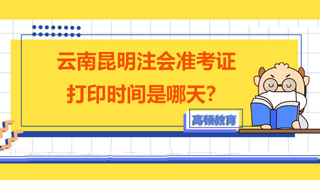 云南昆明注會(huì)準(zhǔn)考證打印時(shí)間是哪天？