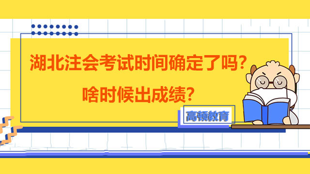 湖北注会考试时间确定了吗？啥时候出成绩？