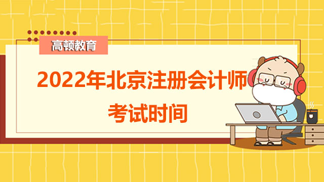 2022年北京注册会计师考试时间是什么时候？考区是如何设置的？