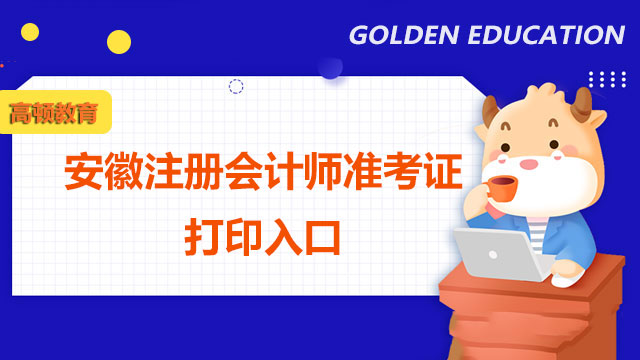 2022年安徽注册会计师准考证打印入口已公布！安徽注会考试时间是什么时候？