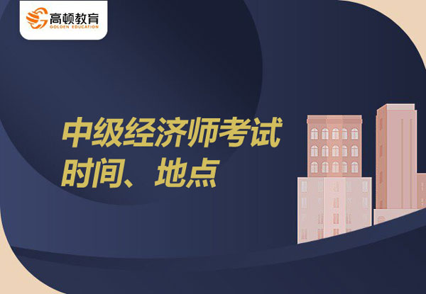 2022年中級經(jīng)濟(jì)師考試時間？考試地點(diǎn)？