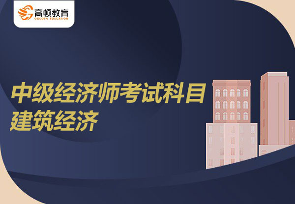 中級經(jīng)濟師建筑經(jīng)濟考試科目？專業(yè)特點？