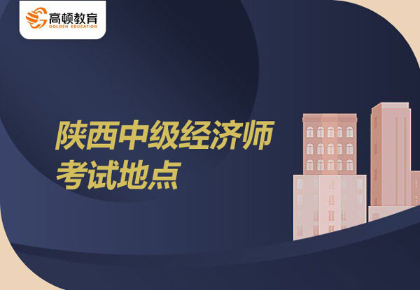 2022年陜西中級經(jīng)濟(jì)師考試地點(diǎn)？考試分哪些專業(yè)？