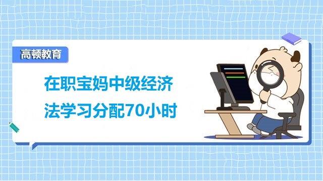 在職寶媽中級經(jīng)濟法學習分配70小時