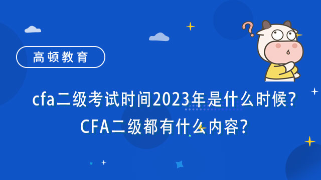 cfa二级考试时间2023年是什么时候？CFA二级都有什么内容？