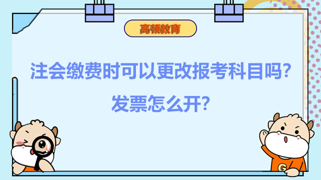 注會繳費時可以更改報考科目嗎？發(fā)票怎么開？