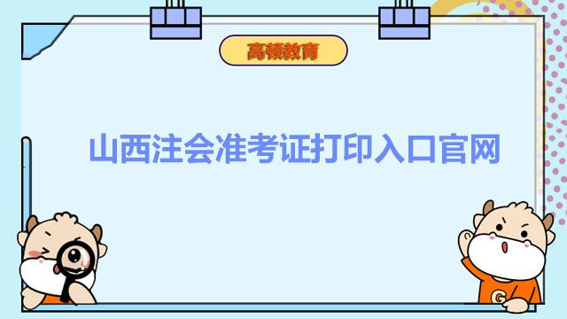 來了來了！山西注會準考證打印入口官網(wǎng)2022