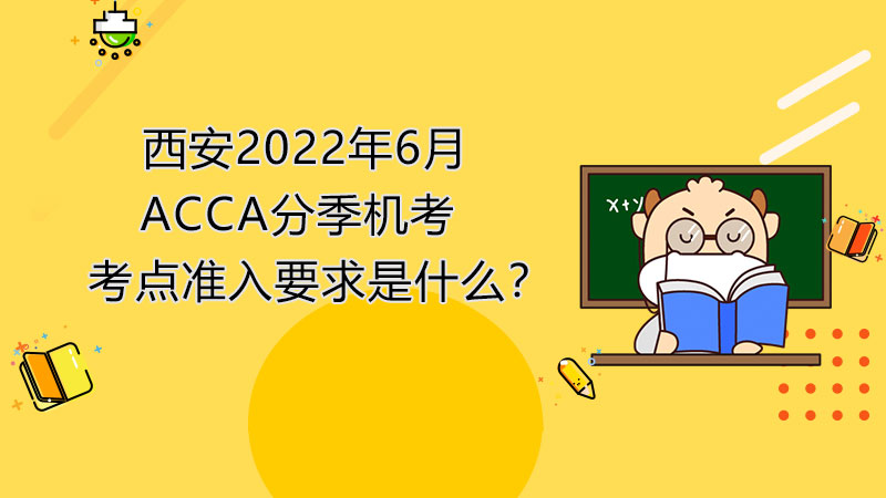 西安2022年6月ACCA分季机考考点准入要求是什么？