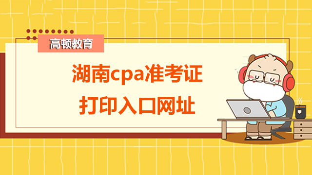 湖南cpa準(zhǔn)考證打印入口官網(wǎng)網(wǎng)址是？