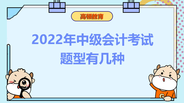 2022年中級會計考試題型有幾種？考試時間有幾天？