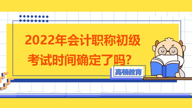 2022年会计职称初级考试时间确定了吗？