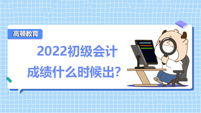 2022初級會計成績什么時候出