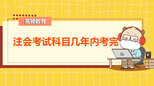 注冊會計師考試科目要在幾年內(nèi)考完