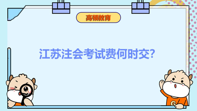 江苏注会考试费何时交？