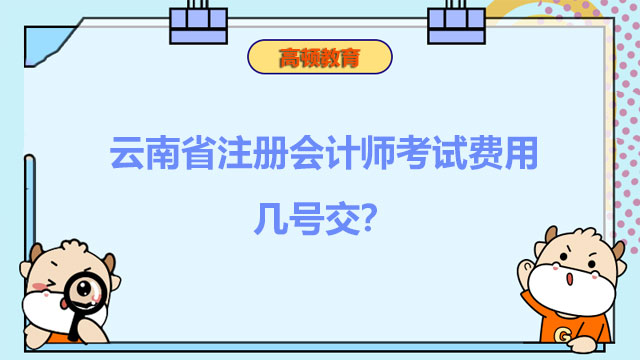 云南省注册会计师考试费用几号交？