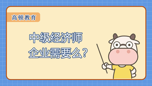 中級經(jīng)濟師企業(yè)需要么？值得一考！