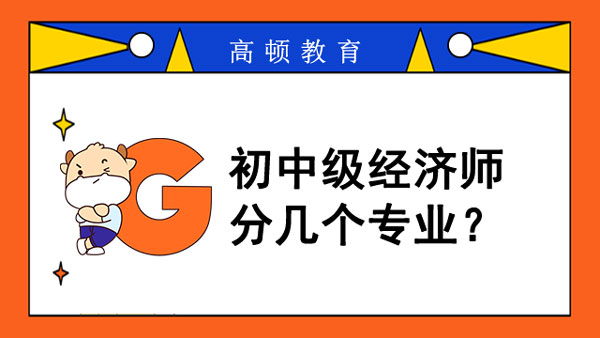 初中級(jí)經(jīng)濟(jì)師分幾個(gè)專業(yè)？報(bào)考專業(yè)限制？