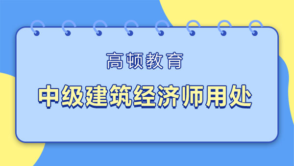 中级建筑经济师用处？2022年考试时间！