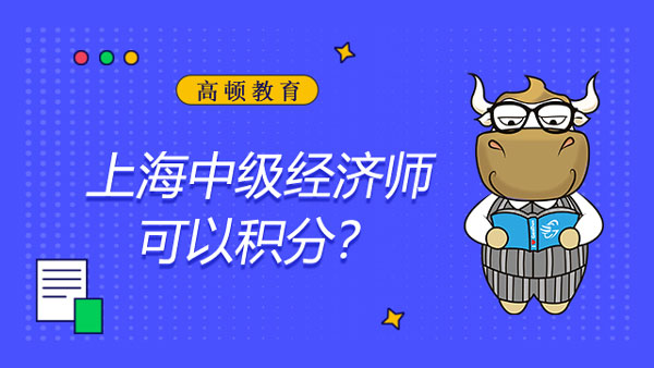 上海中級經(jīng)濟師可以積分嗎？考試好過嗎？