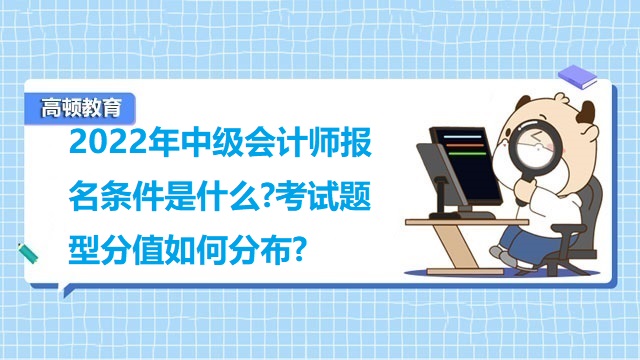 <strong>2022年中级会计师报名条件是什么?考试题型分值如何分布?</strong>