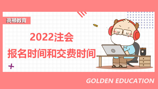 2022注會報名時間和交費時間是哪天？什么時候開始打印準(zhǔn)考證？