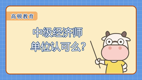 中級經(jīng)濟師單位認(rèn)可么？考試在11月！