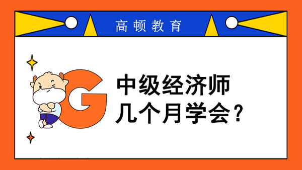 中級(jí)經(jīng)濟(jì)師幾個(gè)月學(xué)會(huì)？分享學(xué)習(xí)技巧！