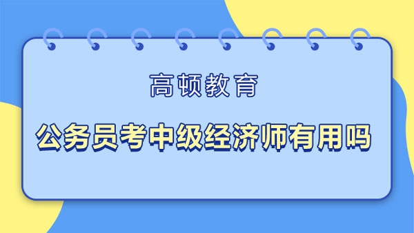 公務(wù)員考中級經(jīng)濟(jì)師有用嗎？考試建議！