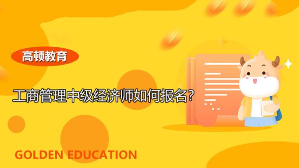 工商管理中级经济师如何报名？有哪些步骤？