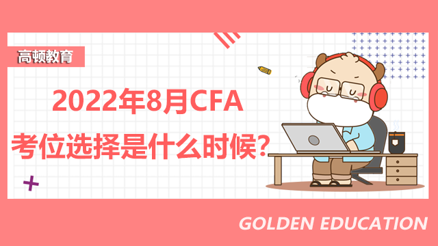 2022年8月CFA考位選擇是什么時候？