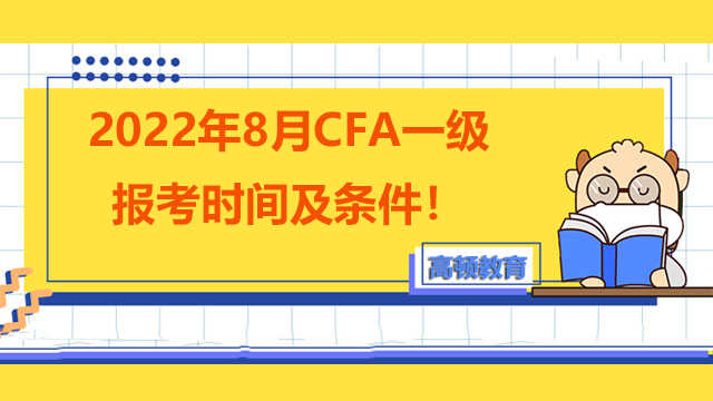 2022年8月CFA一级报考时间及条件！